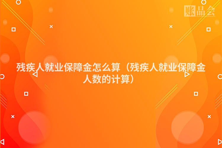 残疾人就业保障金怎么算（残疾人就业保障金人数的计算）