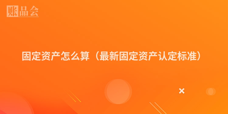 固定资产怎么算（最新固定资产认定标准）