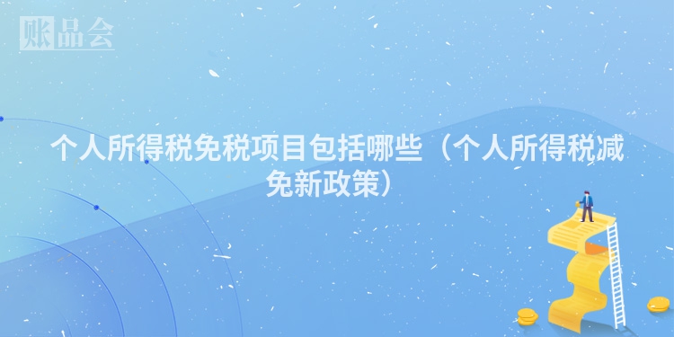 个人所得税免税项目包括哪些（个人所得税减免新政策）