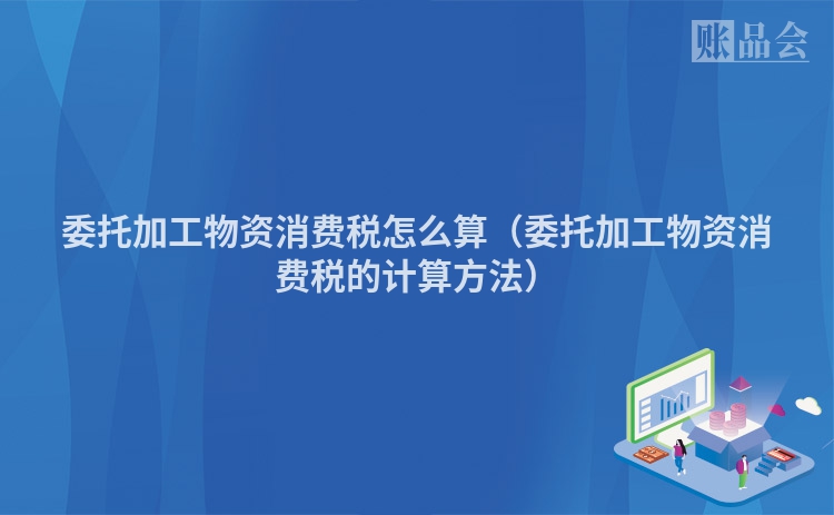 委托加工物资消费税怎么算（委托加工物资消费税的计算方法）
