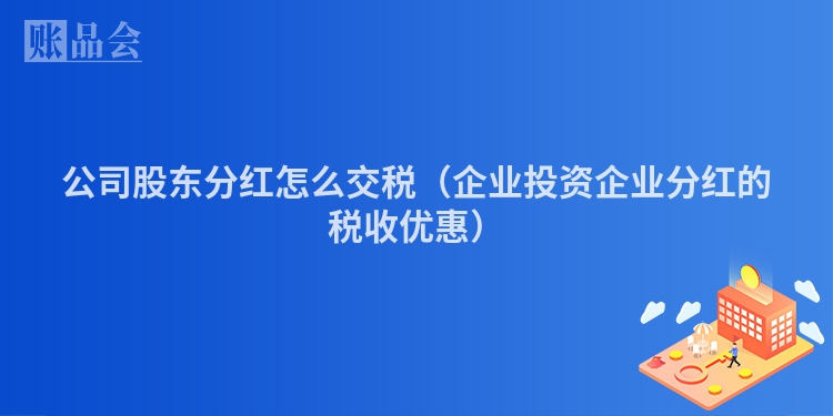 公司股东分红怎么交税（企业投资企业分红的税收优惠）