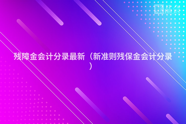 残障金会计分录最新（新准则残保金会计分录）