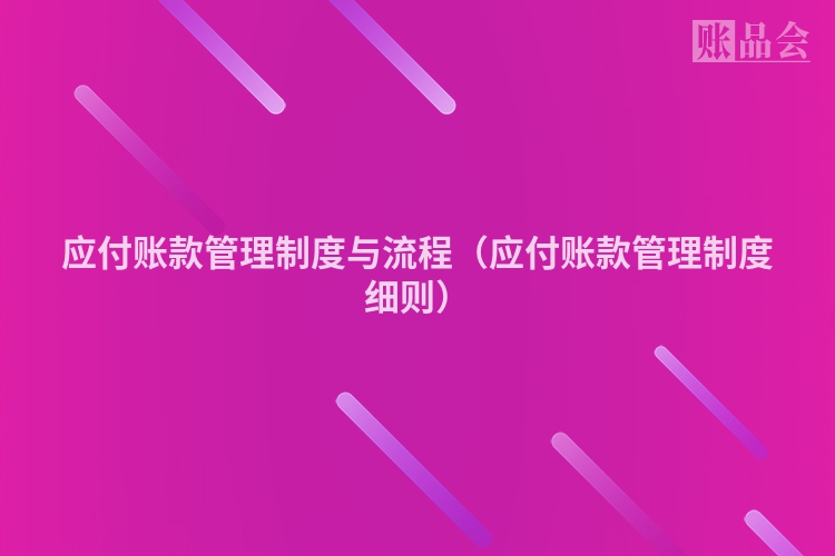 应付账款管理制度与流程（应付账款管理制度细则）