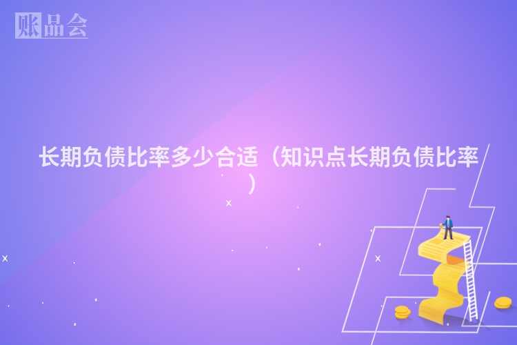 长期负债比率多少合适（知识点长期负债比率）