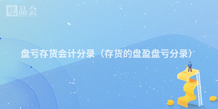盘亏存货会计分录（存货的盘盈盘亏分录）