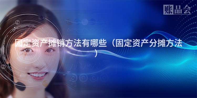 固定资产摊销方法有哪些（固定资产分摊方法）