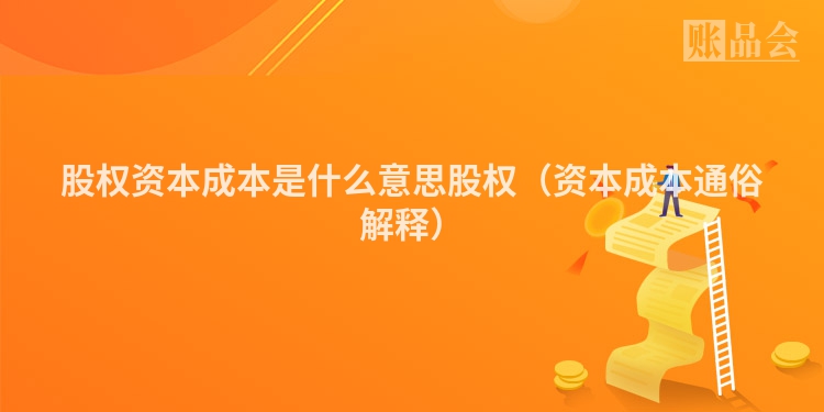 股权资本成本是什么意思股权（资本成本通俗解释）