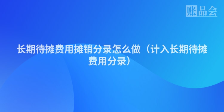 长期待摊费用摊销分录怎么做（计入长期待摊费用分录）