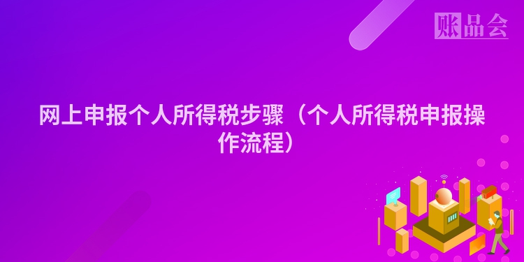 网上申报个人所得税步骤（个人所得税申报操作流程）