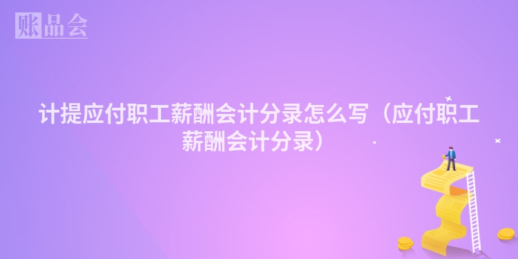 计提应付职工薪酬会计分录怎么写（应付职工薪酬会计分录）
