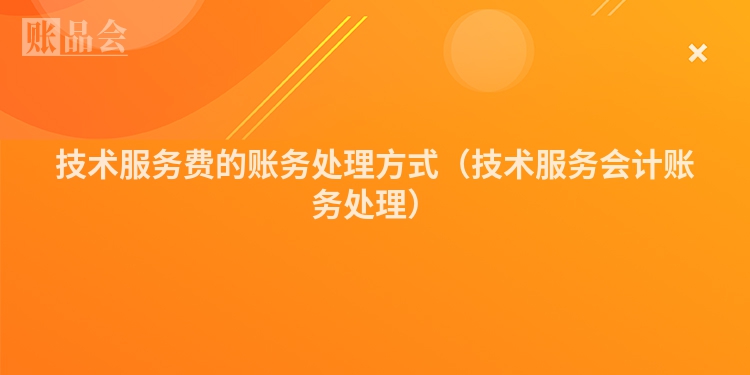 技术服务费的账务处理方式（技术服务会计账务处理）