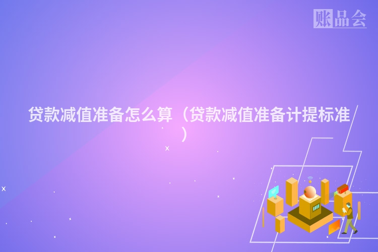 贷款减值准备怎么算（贷款减值准备计提标准）