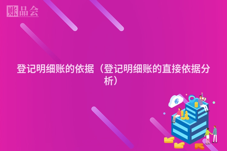 登记明细账的依据（登记明细账的直接依据分析）
