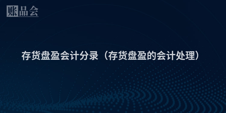 存货盘盈会计分录（存货盘盈的会计处理）