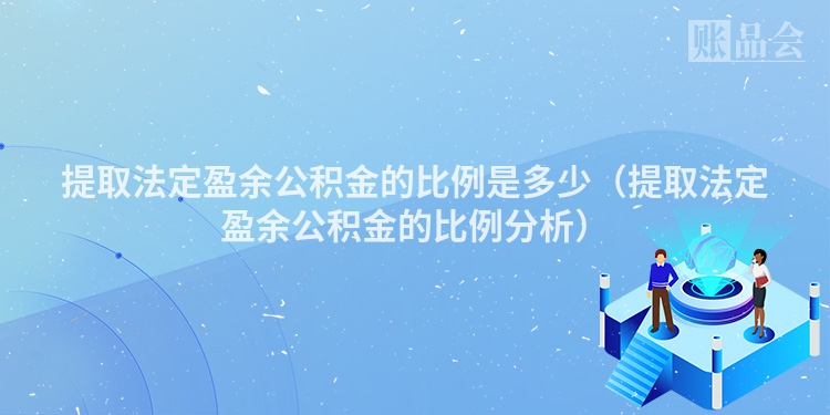 提取法定盈余公积金的比例是多少（提取法定盈余公积金的比例分析）