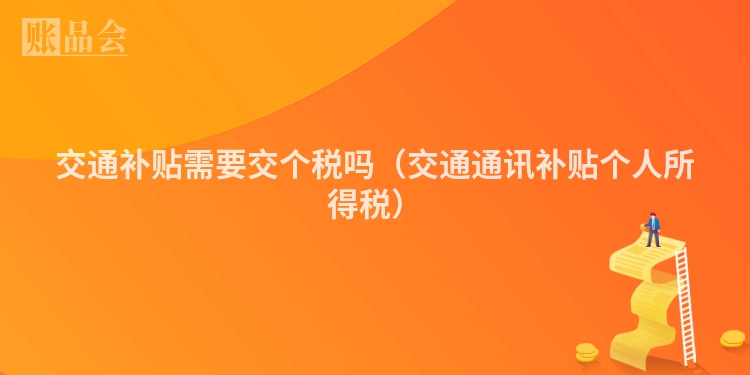 交通补贴需要交个税吗（交通通讯补贴个人所得税）