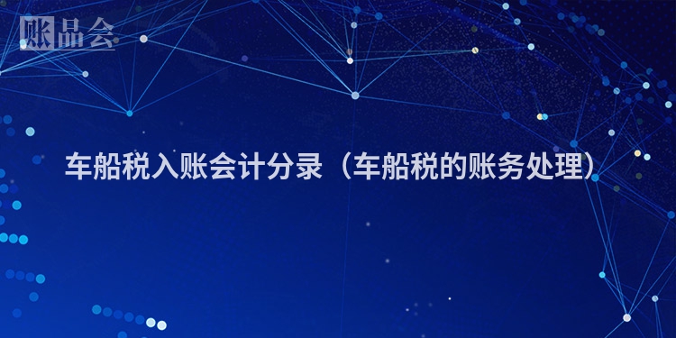 车船税入账会计分录（车船税的账务处理）