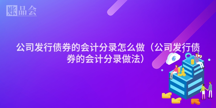公司发行债券的会计分录怎么做（公司发行债券的会计分录做法）