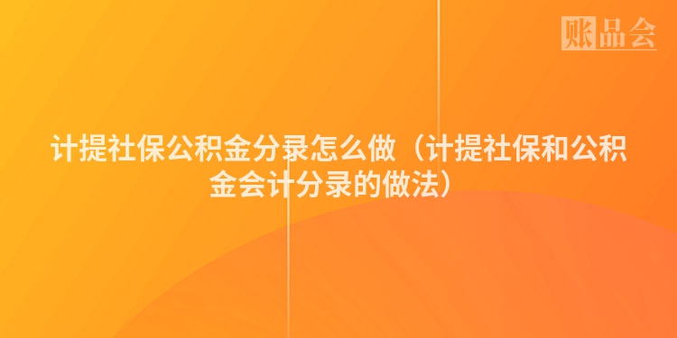 计提社保公积金分录怎么做（计提社保和公积金会计分录的做法）