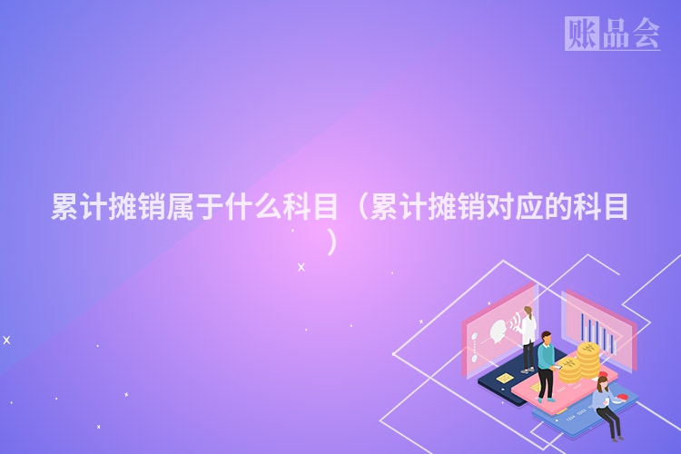 累计摊销属于什么科目（累计摊销对应的科目）