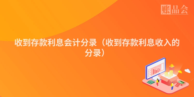 收到存款利息会计分录（收到存款利息收入的分录）