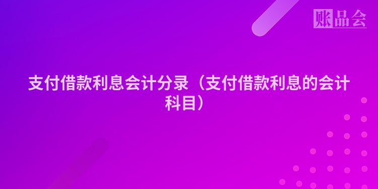 支付借款利息会计分录（支付借款利息的会计科目）