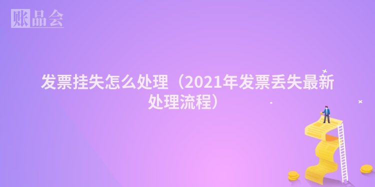 发票挂失怎么处理（2021年发票丢失最新处理流程）