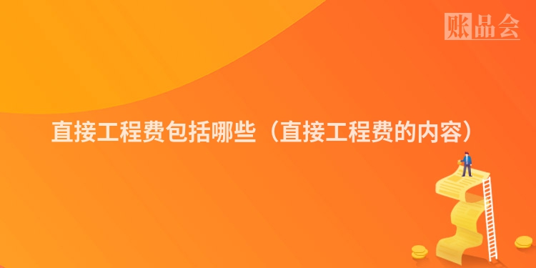 直接工程费包括哪些（直接工程费的内容）