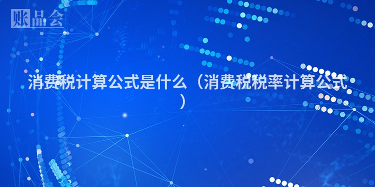消费税计算公式是什么（消费税税率计算公式）