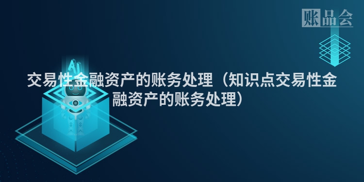 交易性金融资产的账务处理（知识点交易性金融资产的账务处理）
