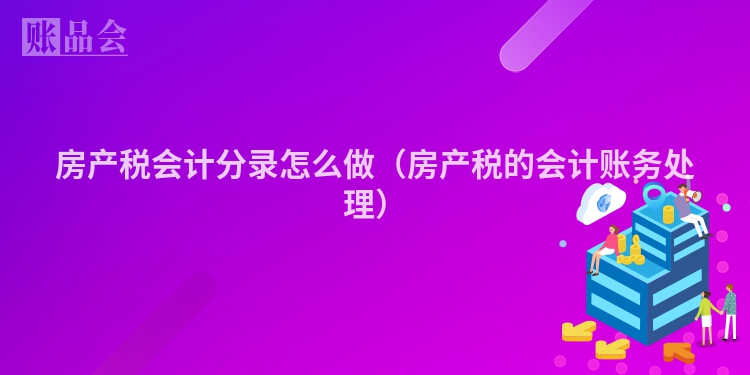 房产税会计分录怎么做（房产税的会计账务处理）