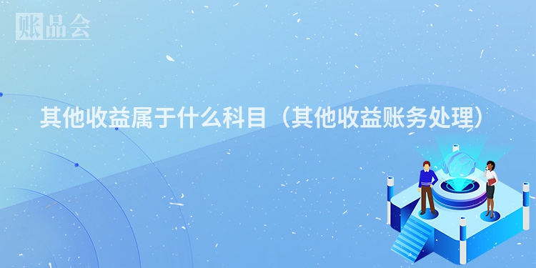 其他收益属于什么科目（其他收益账务处理）