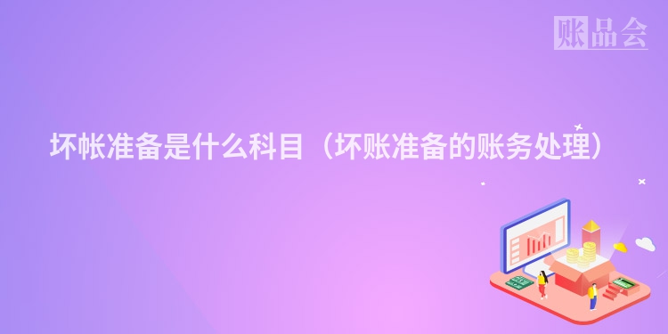 坏帐准备是什么科目（坏账准备的账务处理）