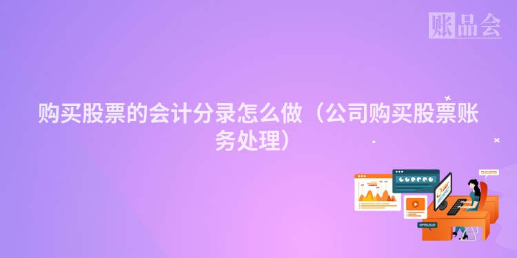 购买股票的会计分录怎么做（公司购买股票账务处理）