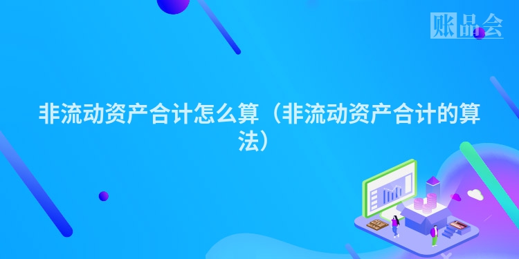 非流动资产合计怎么算（非流动资产合计的算法）