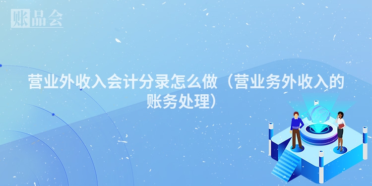营业外收入会计分录怎么做（营业务外收入的账务处理）