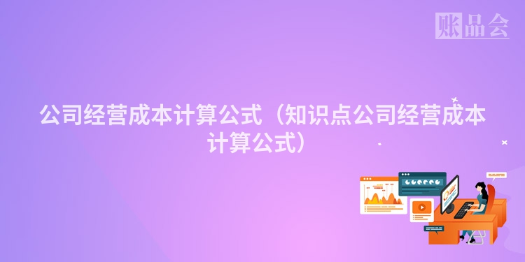 公司经营成本计算公式（知识点公司经营成本计算公式）