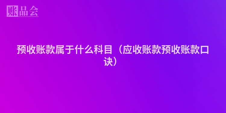 预收账款属于什么科目（应收账款预收账款口诀）