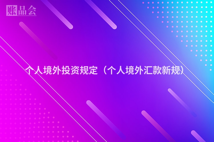 个人境外投资规定（个人境外汇款新规）