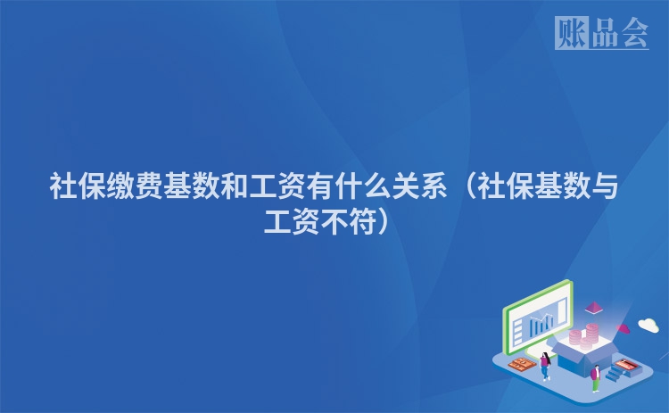 社保缴费基数和工资有什么关系（社保基数与工资不符）