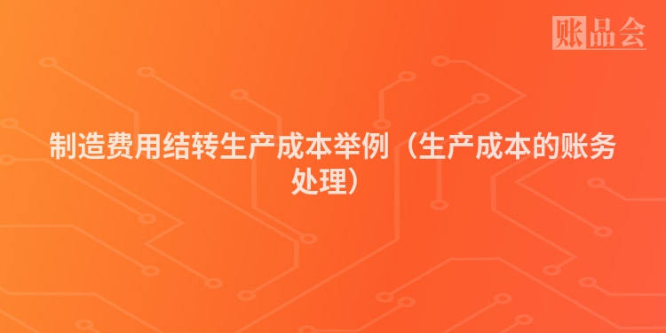制造费用结转生产成本举例（生产成本的账务处理）