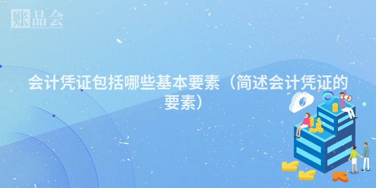 会计凭证包括哪些基本要素（简述会计凭证的要素）