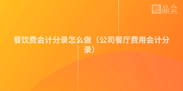 餐饮费会计分录怎么做（公司餐厅费用会计分录）