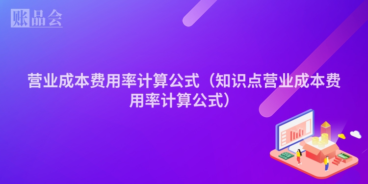 营业成本费用率计算公式（知识点营业成本费用率计算公式）
