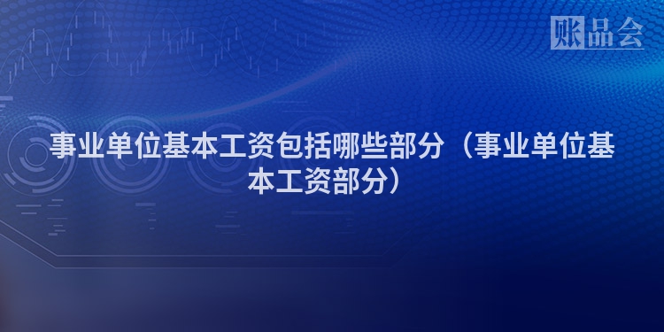 事业单位基本工资包括哪些部分（事业单位基本工资部分）