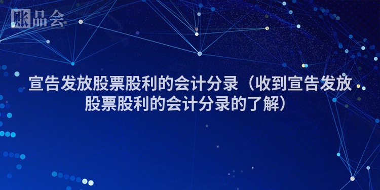 宣告发放股票股利的会计分录（收到宣告发放股票股利的会计分录的了解）