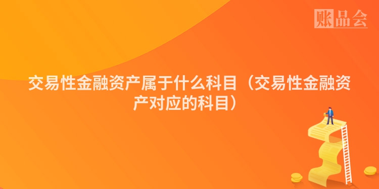 交易性金融资产属于什么科目（交易性金融资产对应的科目）