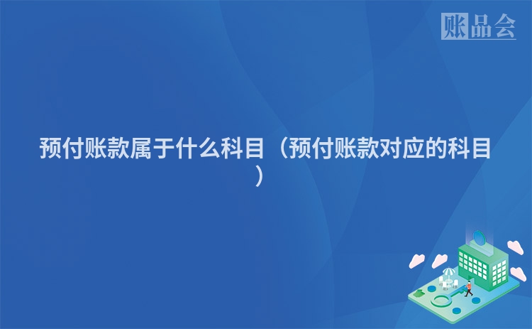 预付账款属于什么科目（预付账款对应的科目）