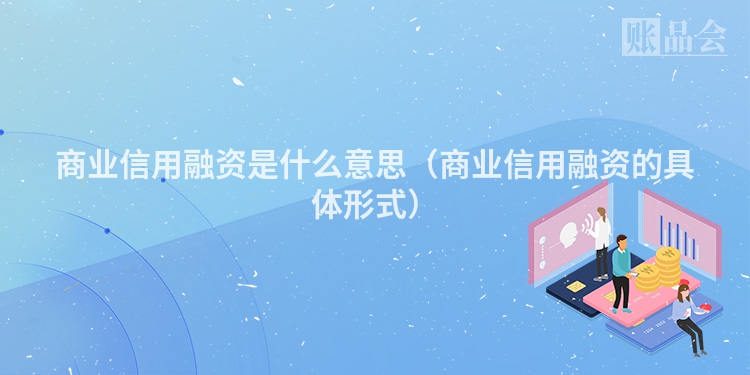 商业信用融资是什么意思（商业信用融资的具体形式）