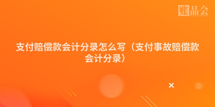 支付赔偿款会计分录怎么写（支付事故赔偿款会计分录）